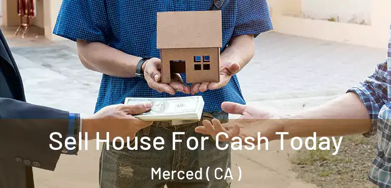  Sell House For Cash Today Merced ( CA )