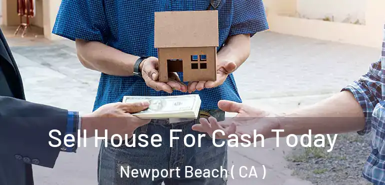 Sell House For Cash Today Newport Beach ( CA )