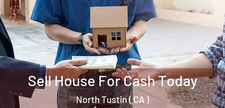  Sell House For Cash Today North Tustin ( CA )