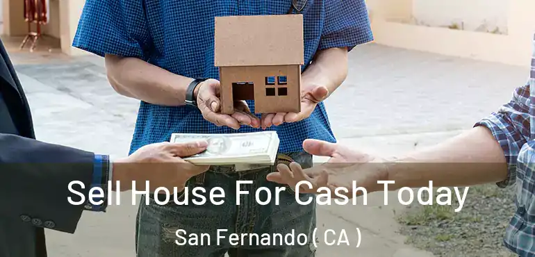 Sell House For Cash Today San Fernando ( CA )