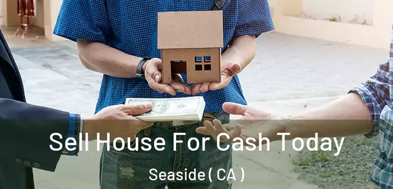 Sell House For Cash Today Seaside ( CA )
