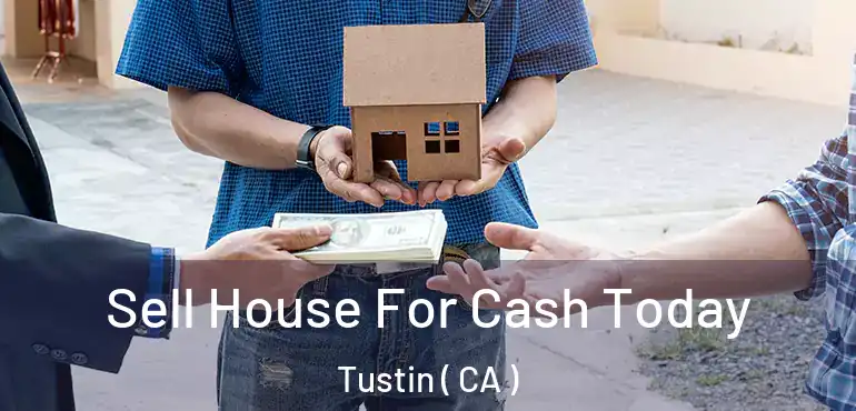  Sell House For Cash Today Tustin ( CA )
