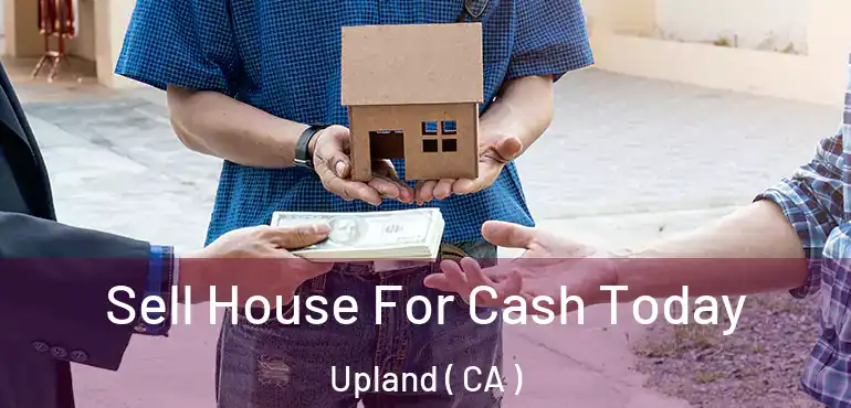  Sell House For Cash Today Upland ( CA )