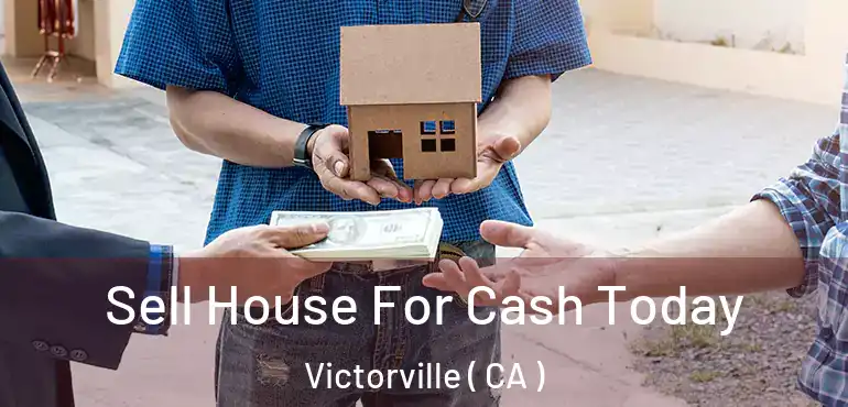 Sell House For Cash Today Victorville ( CA )