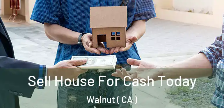 Sell House For Cash Today Walnut ( CA )
