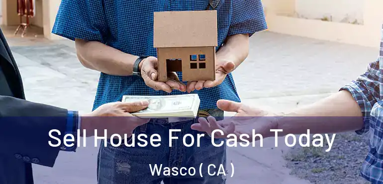 Sell House For Cash Today Wasco ( CA )