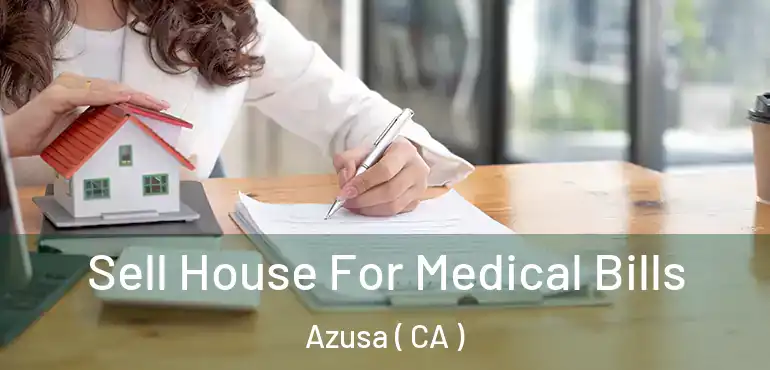 Sell House For Medical Bills Azusa ( CA )