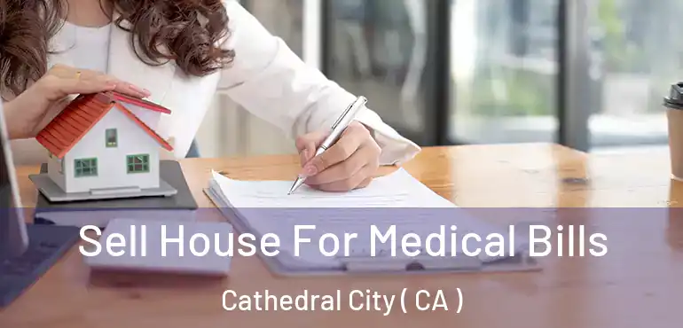  Sell House For Medical Bills Cathedral City ( CA )