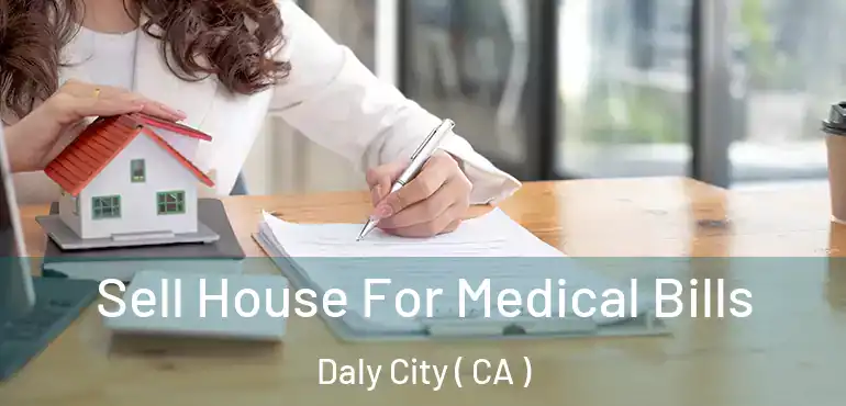 Sell House For Medical Bills Daly City ( CA )