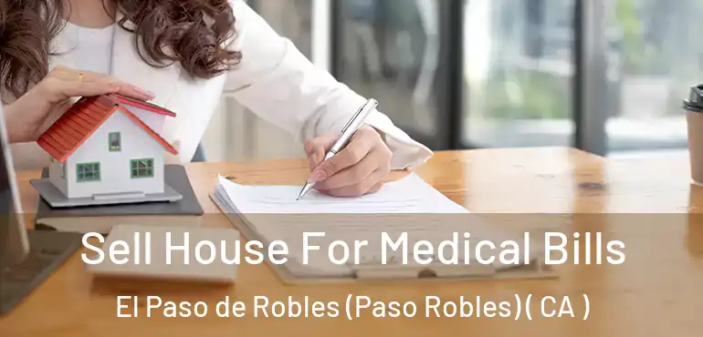 Sell House For Medical Bills El Paso de Robles (Paso Robles) ( CA )
