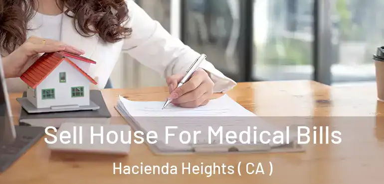  Sell House For Medical Bills Hacienda Heights ( CA )
