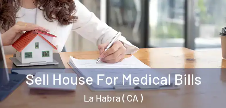 Sell House For Medical Bills La Habra ( CA )