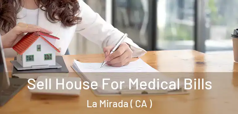 Sell House For Medical Bills La Mirada ( CA )