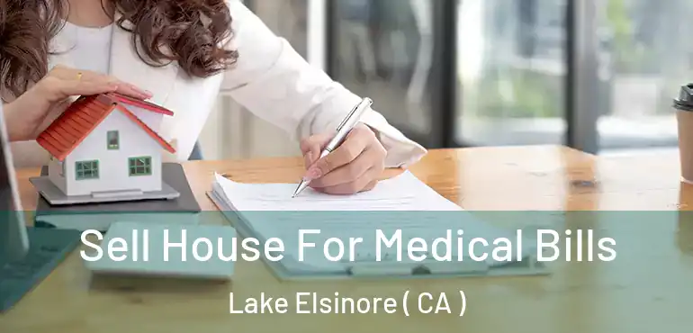 Sell House For Medical Bills Lake Elsinore ( CA )