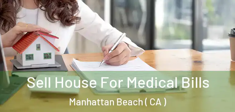  Sell House For Medical Bills Manhattan Beach ( CA )