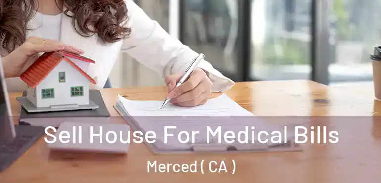  Sell House For Medical Bills Merced ( CA )