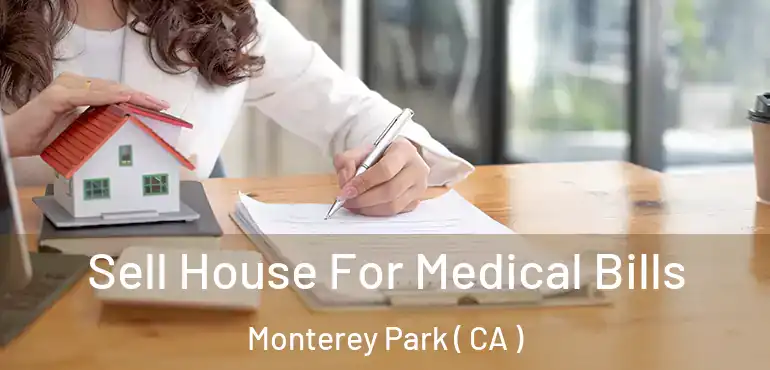 Sell House For Medical Bills Monterey Park ( CA )