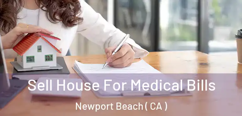 Sell House For Medical Bills Newport Beach ( CA )