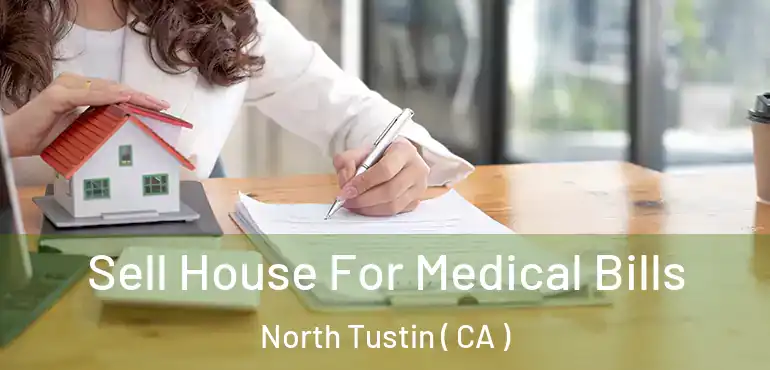Sell House For Medical Bills North Tustin ( CA )