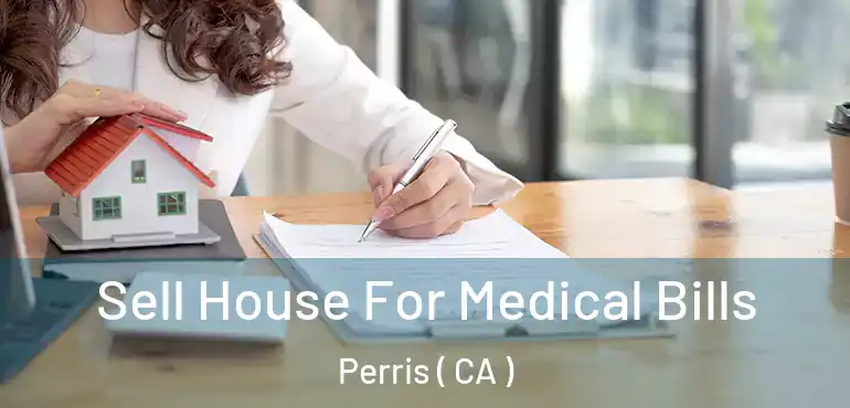 Sell House For Medical Bills Perris ( CA )