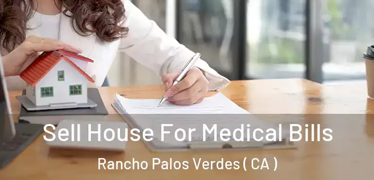 Sell House For Medical Bills Rancho Palos Verdes ( CA )