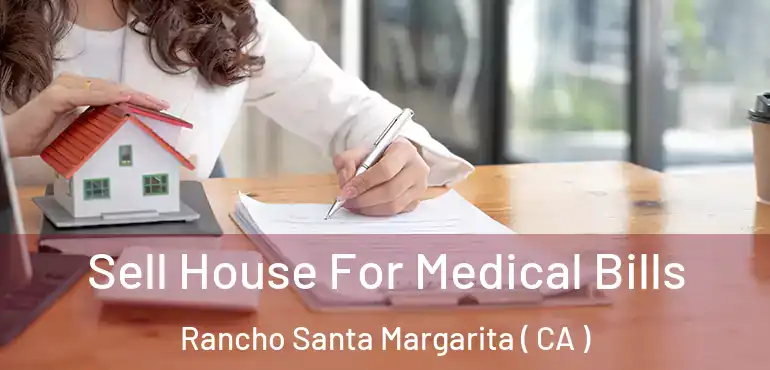  Sell House For Medical Bills Rancho Santa Margarita ( CA )