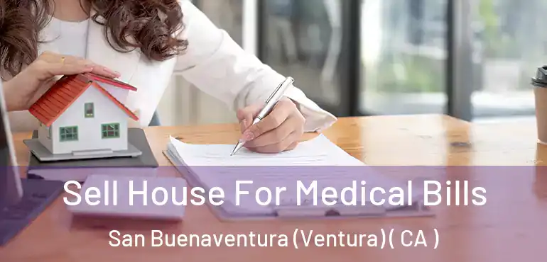  Sell House For Medical Bills San Buenaventura (Ventura) ( CA )