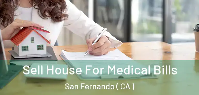 Sell House For Medical Bills San Fernando ( CA )