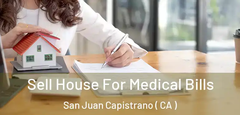 Sell House For Medical Bills San Juan Capistrano ( CA )