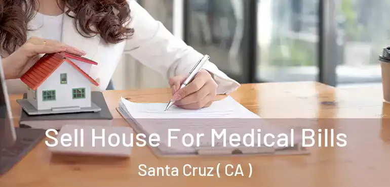 Sell House For Medical Bills Santa Cruz ( CA )