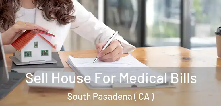 Sell House For Medical Bills South Pasadena ( CA )