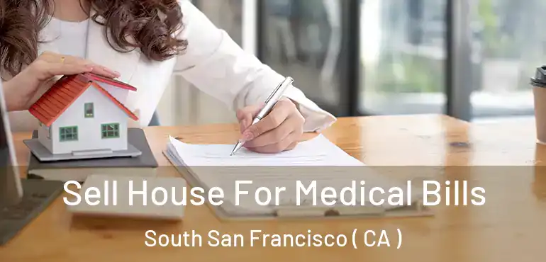Sell House For Medical Bills South San Francisco ( CA )