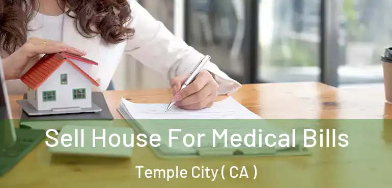 Sell House For Medical Bills Temple City ( CA )