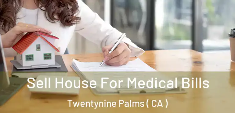 Sell House For Medical Bills Twentynine Palms ( CA )