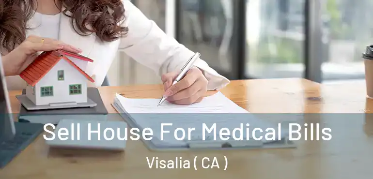Sell House For Medical Bills Visalia ( CA )