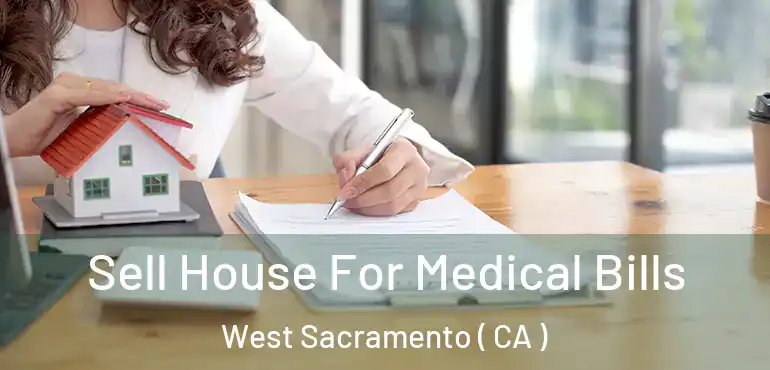  Sell House For Medical Bills West Sacramento ( CA )