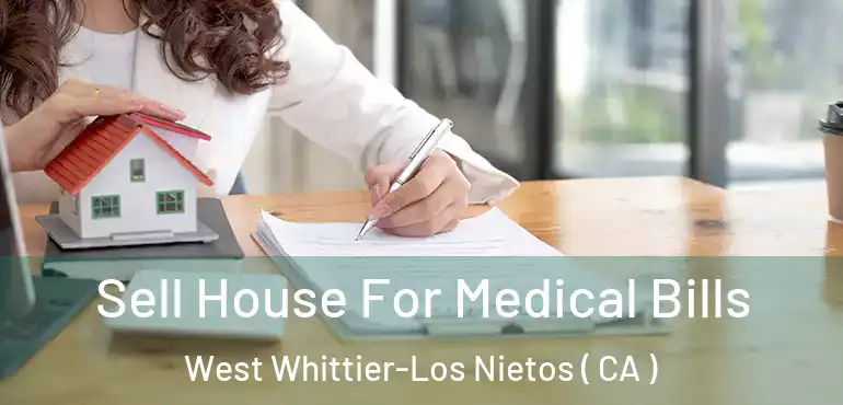  Sell House For Medical Bills West Whittier-Los Nietos ( CA )