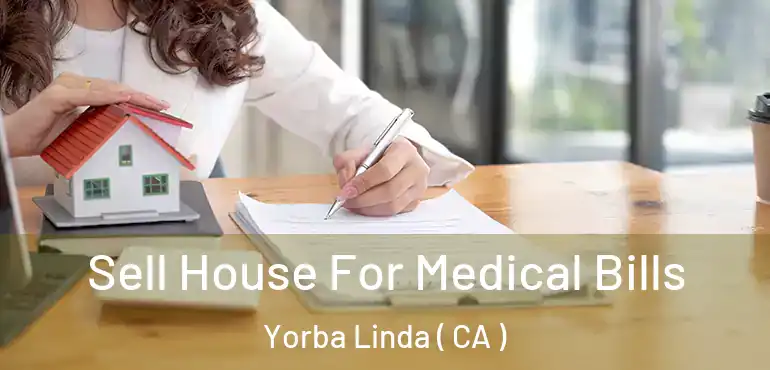 Sell House For Medical Bills Yorba Linda ( CA )