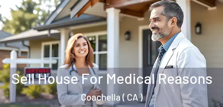 Sell House For Medical Reasons Coachella ( CA )