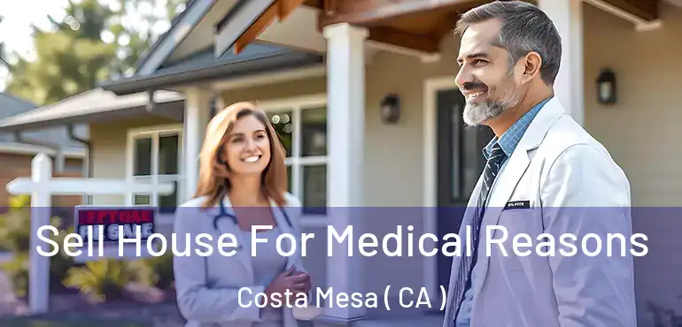 Sell House For Medical Reasons Costa Mesa ( CA )