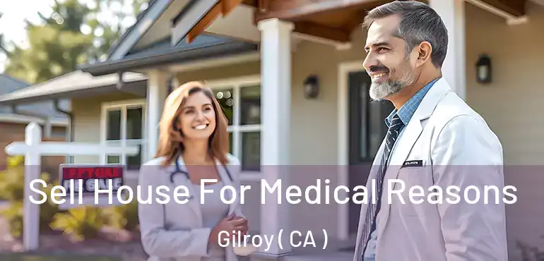 Sell House For Medical Reasons Gilroy ( CA )