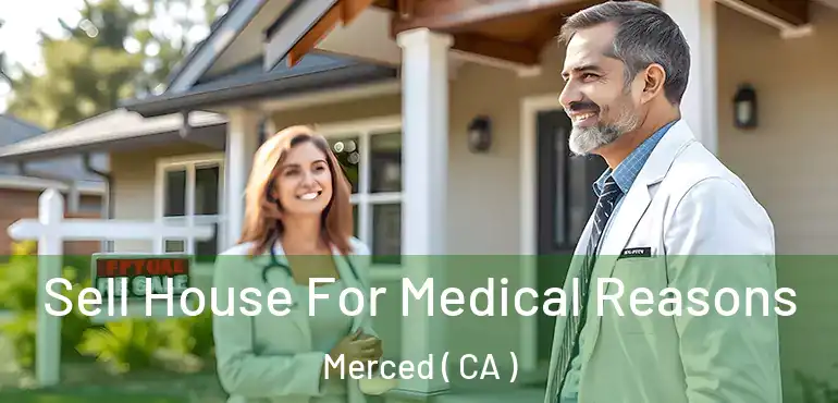 Sell House For Medical Reasons Merced ( CA )