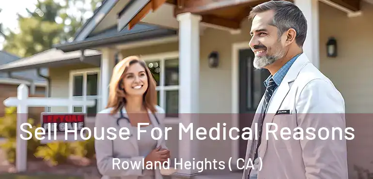 Sell House For Medical Reasons Rowland Heights ( CA )