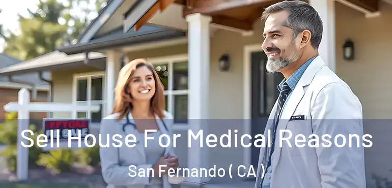  Sell House For Medical Reasons San Fernando ( CA )