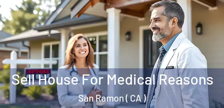 Sell House For Medical Reasons San Ramon ( CA )