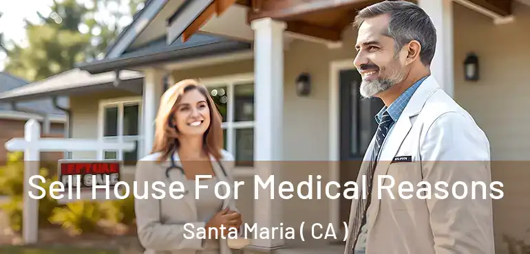  Sell House For Medical Reasons Santa Maria ( CA )