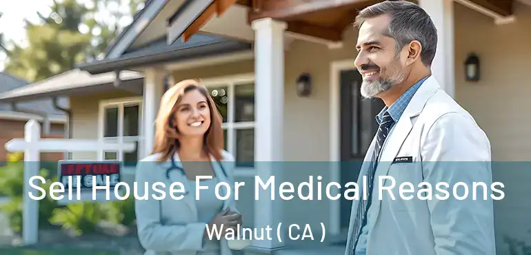 Sell House For Medical Reasons Walnut ( CA )