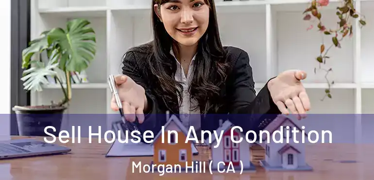  Sell House In Any Condition Morgan Hill ( CA )