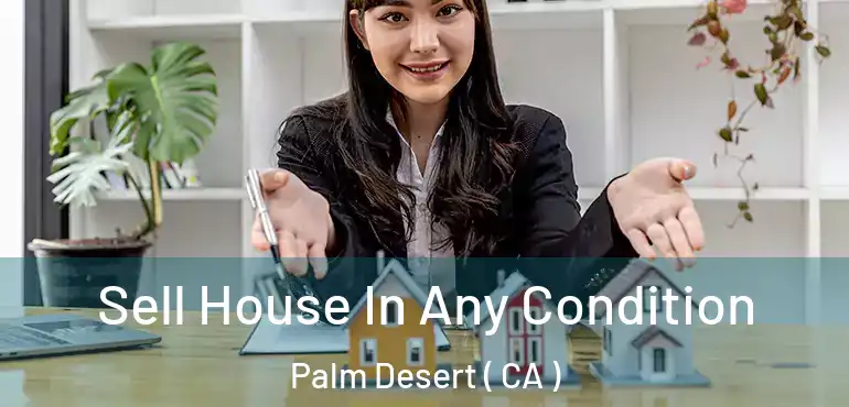  Sell House In Any Condition Palm Desert ( CA )