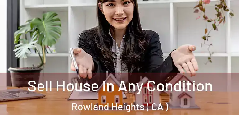  Sell House In Any Condition Rowland Heights ( CA )